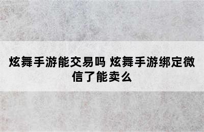 炫舞手游能交易吗 炫舞手游绑定微信了能卖么